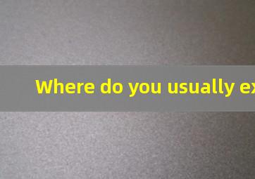 Where do you usually exercise